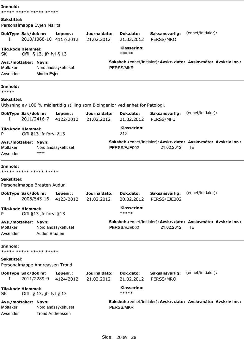 dato: Avskr.måte: Avskriv lnr.: ERSS/EJE002 TE nnhold: ersonalmappe Braaten Audun 2008/545-16 4123/2012 ERSS/EJE002 Avs./mottaker: Navn: Saksbeh. Avskr. dato: Avskr.måte: Avskriv lnr.: ERSS/EJE002 TE Audun Braaten nnhold: ersonalmappe Andreassen Trond 2011/2289-9 4124/2012 ERSS/MRO SK Offl.