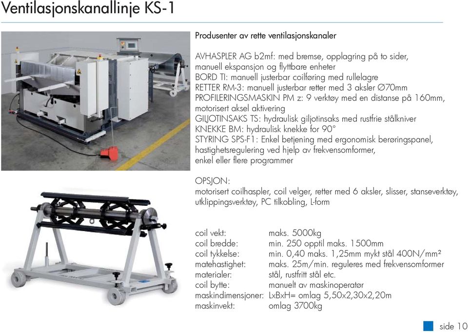 giljotinsaks med rustfrie stålkniver KNEKKE BM: hydraulisk knekke for 90 STYRING SPS-F1: Enkel betjening med ergonomisk berøringspanel, hastighetsregulering ved hjelp av frekvensomformer, enkel eller