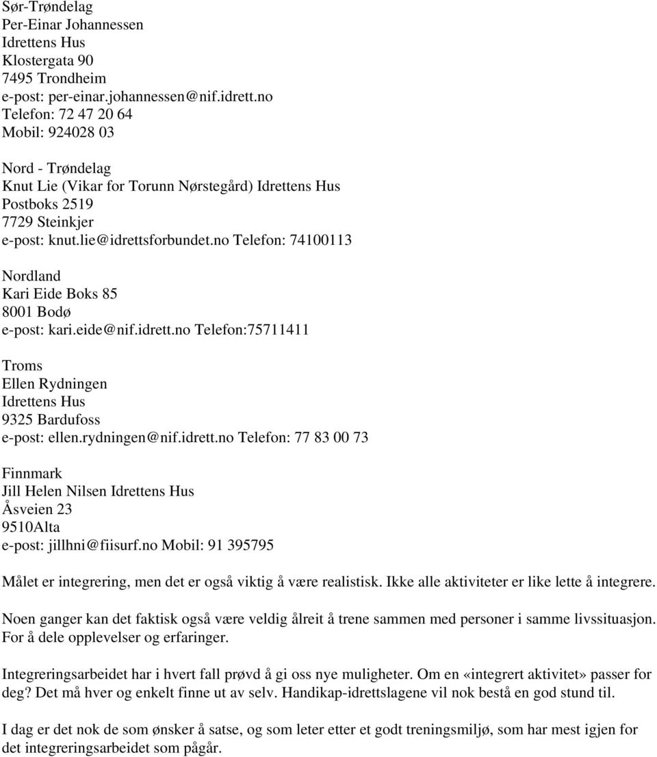 no Telefon: 74100113 Nordland Kari Eide Boks 85 8001 Bodø e-post: kari.eide@nif.idrett.no Telefon:75711411 Troms Ellen Rydningen 9325 Bardufoss e-post: ellen.rydningen@nif.idrett.no Telefon: 77 83 00 73 Finnmark Jill Helen Nilsen Åsveien 23 9510Alta e-post: jillhni@fiisurf.