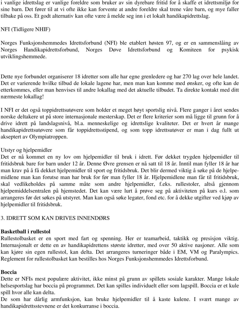 NFI (Tidligere NHIF) Norges Funksjonshemmedes Idrettsforbund (NFI) ble etablert høsten 97, og er en sammenslåing av Norges Handikapidrettsforbund, Norges Døve Idrettsforbund og Komiteen for psykisk