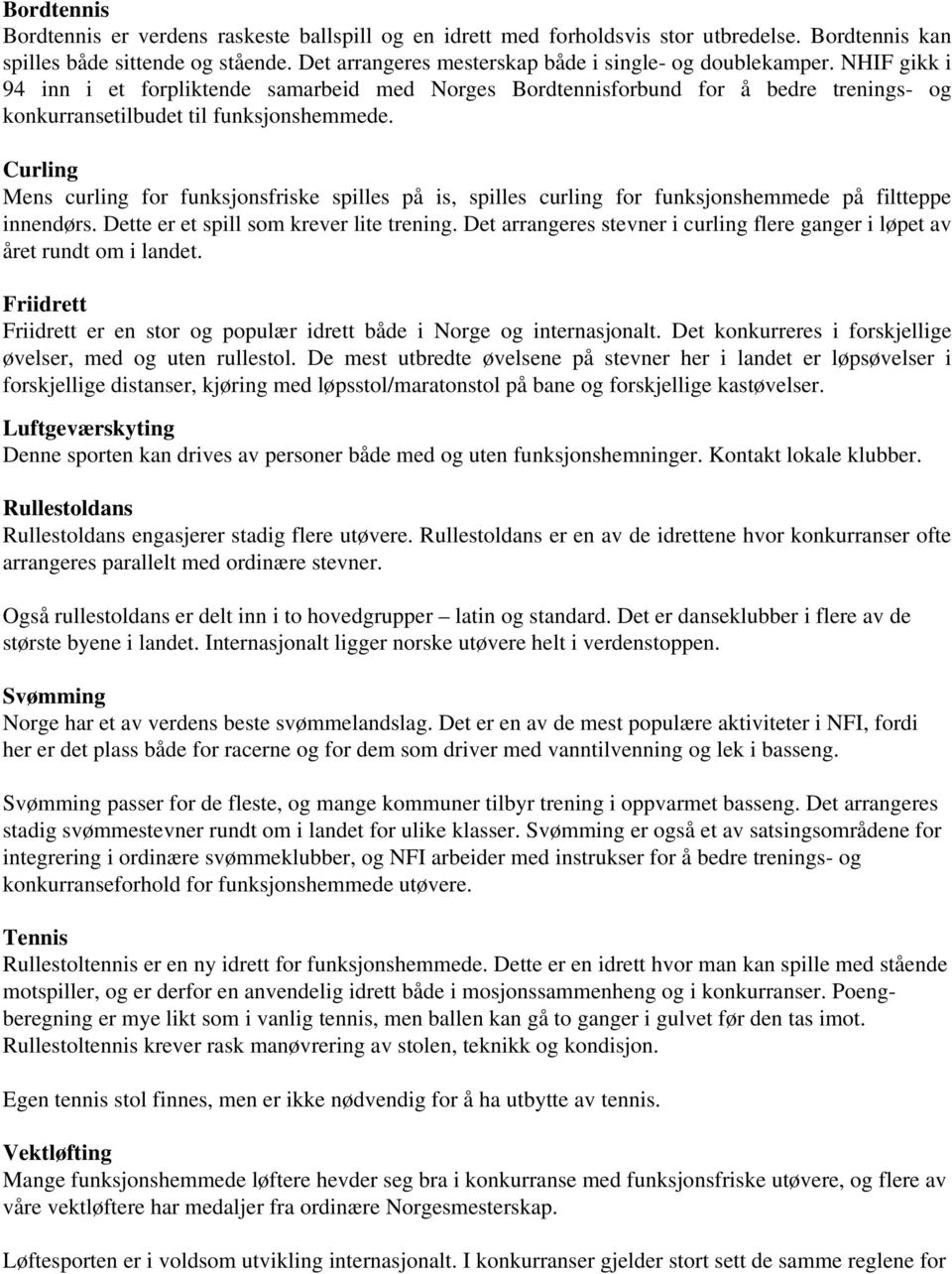 Curling Mens curling for funksjonsfriske spilles på is, spilles curling for funksjonshemmede på filtteppe innendørs. Dette er et spill som krever lite trening.