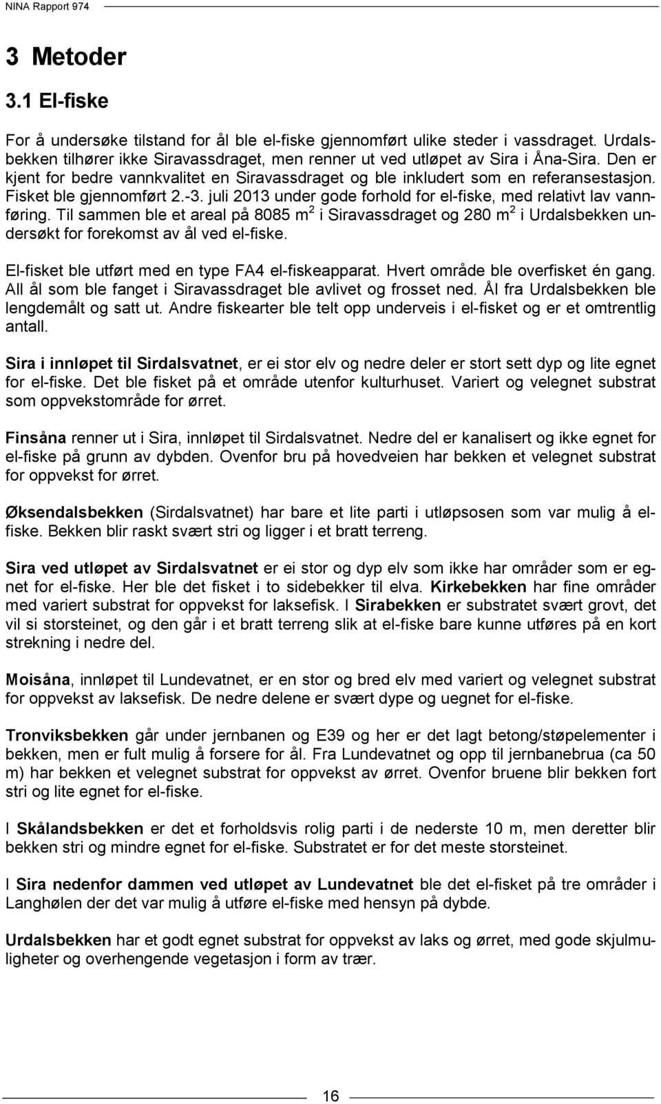 Til sammen ble et areal på 8085 m 2 i Siravassdraget og 280 m 2 i Urdalsbekken undersøkt for forekomst av ål ved el-fiske. El-fisket ble utført med en type FA4 el-fiskeapparat.