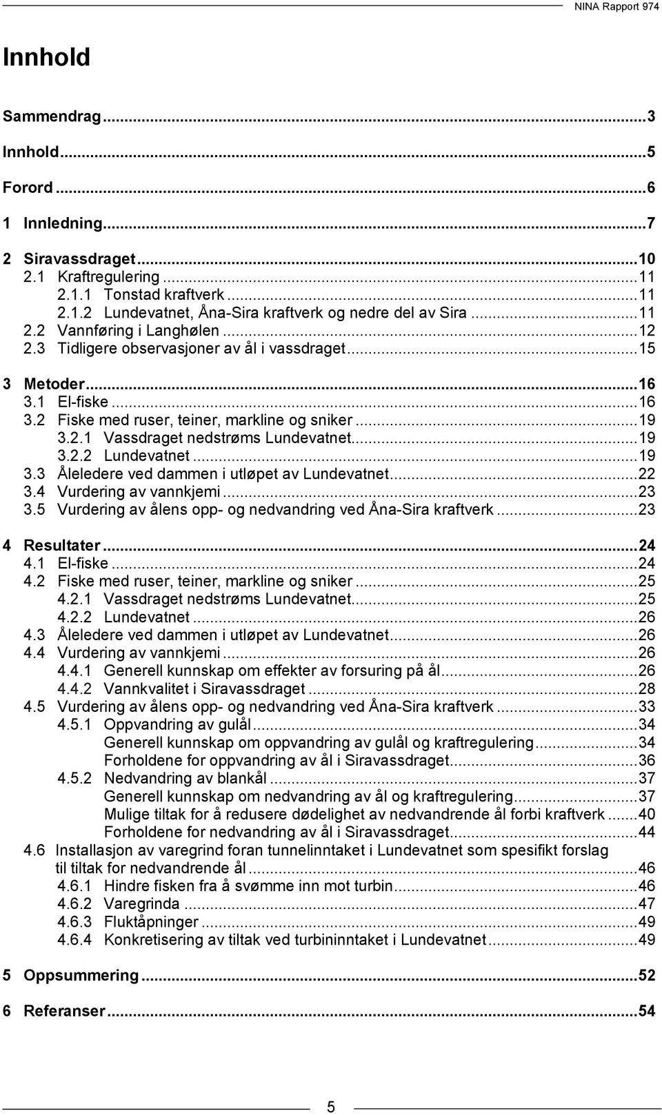 .. 19 3.2.2 Lundevatnet... 19 3.3 Åleledere ved dammen i utløpet av Lundevatnet... 22 3.4 Vurdering av vannkjemi... 23 3.5 Vurdering av ålens opp- og nedvandring ved Åna-Sira kraftverk.