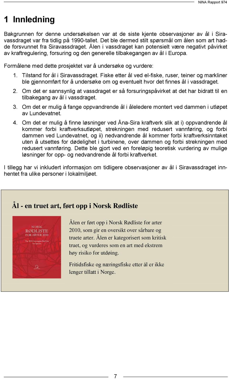 Ålen i vassdraget kan potensielt være negativt påvirket av kraftregulering, forsuring og den generelle tilbakegangen av ål i Europa. Formålene med dette prosjektet var å undersøke og vurdere: 1.