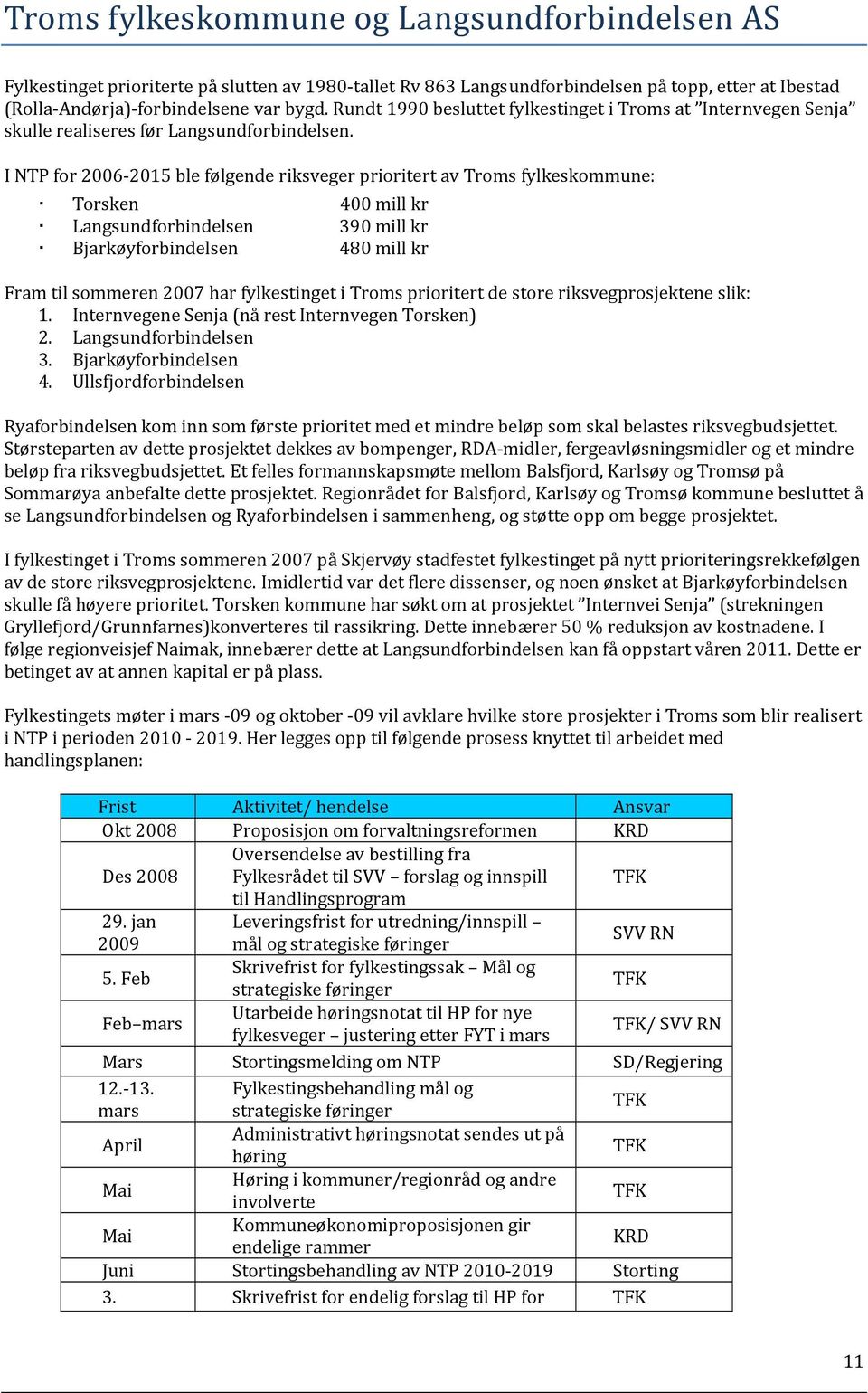 I NTP for 2006 2015 ble følgende riksveger prioritert av Troms fylkeskommune: Torsken 400 mill kr Langsundforbindelsen 390 mill kr Bjarkøyforbindelsen 480 mill kr Fram til sommeren 2007 har