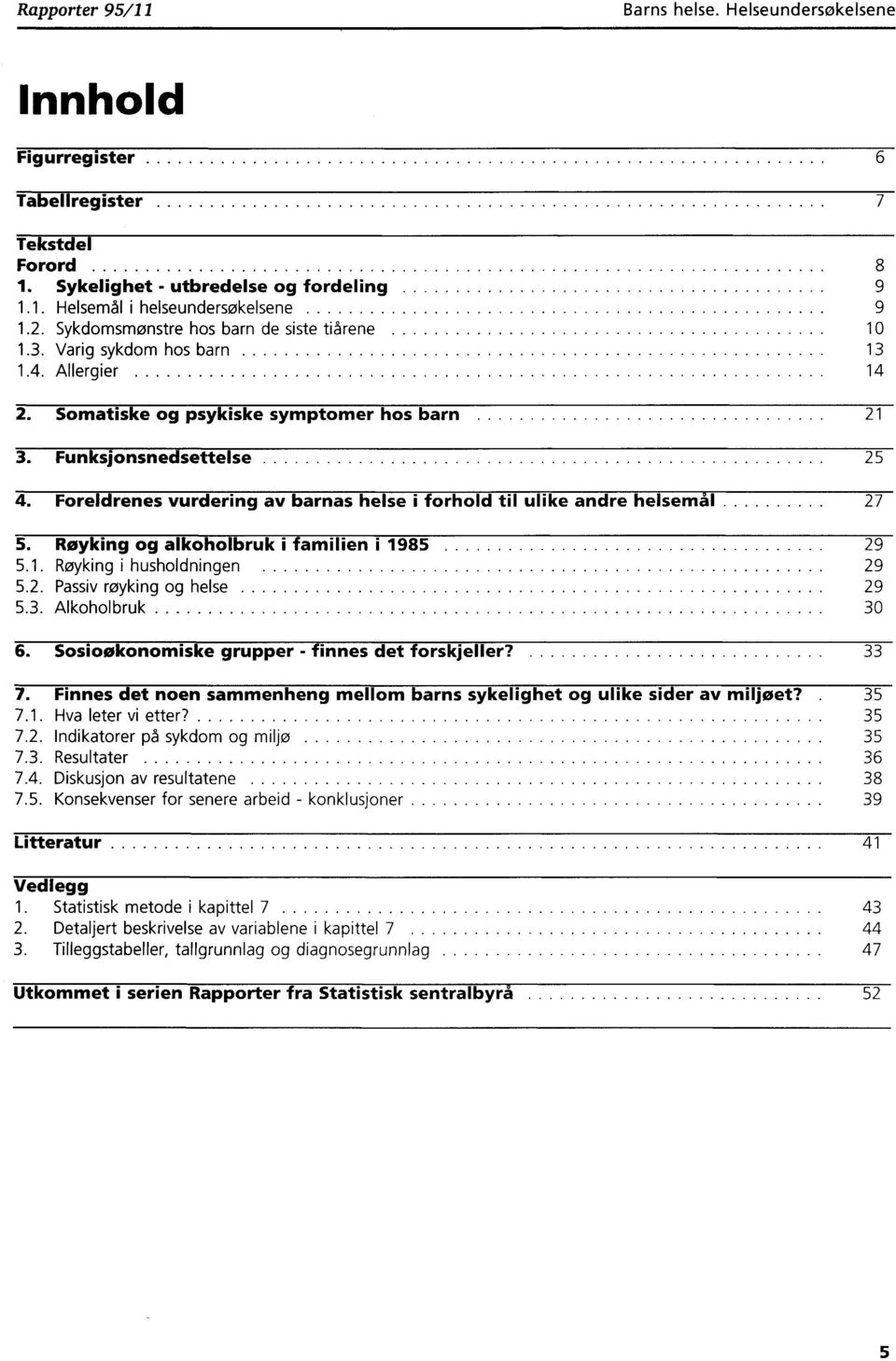 Foreldrenes vurdering av barnas helse i forhold til ulike andre helsemål 27 5. Røyking og alkoholbruk i familien i 1985 29 5.1. Røyking i husholdningen 29 5.2. Passiv røyking og helse 29 5.3.