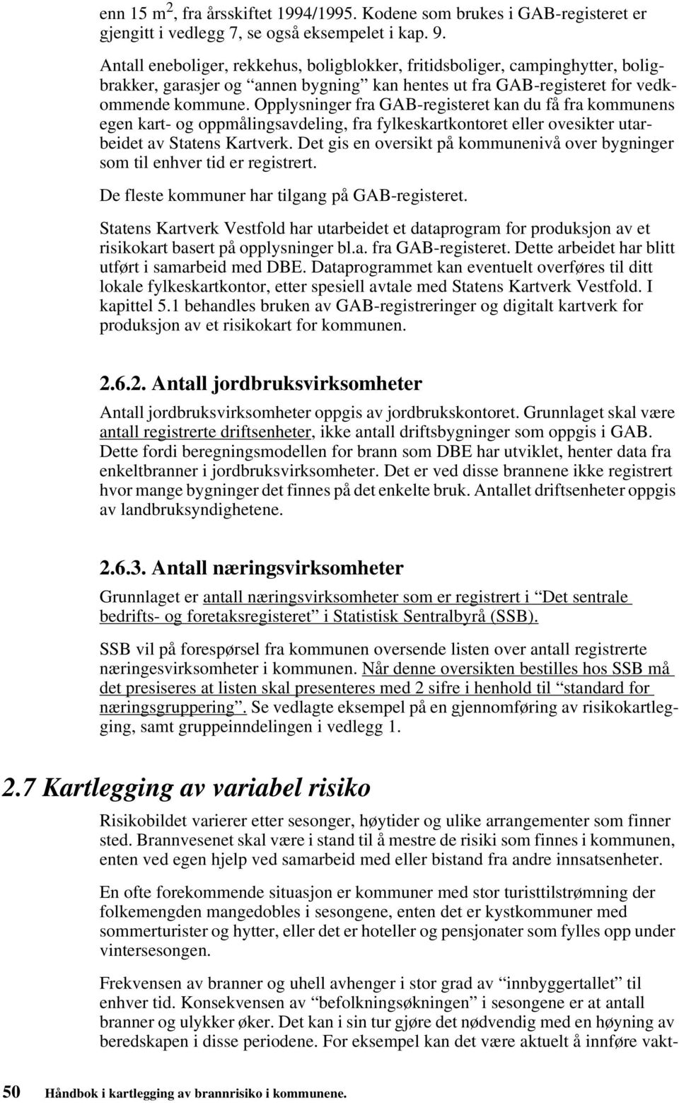 Opplysninger fra GAB-registeret kan du få fra kommunens egen kart- og oppmålingsavdeling, fra fylkeskartkontoret eller ovesikter utarbeidet av Statens Kartverk.