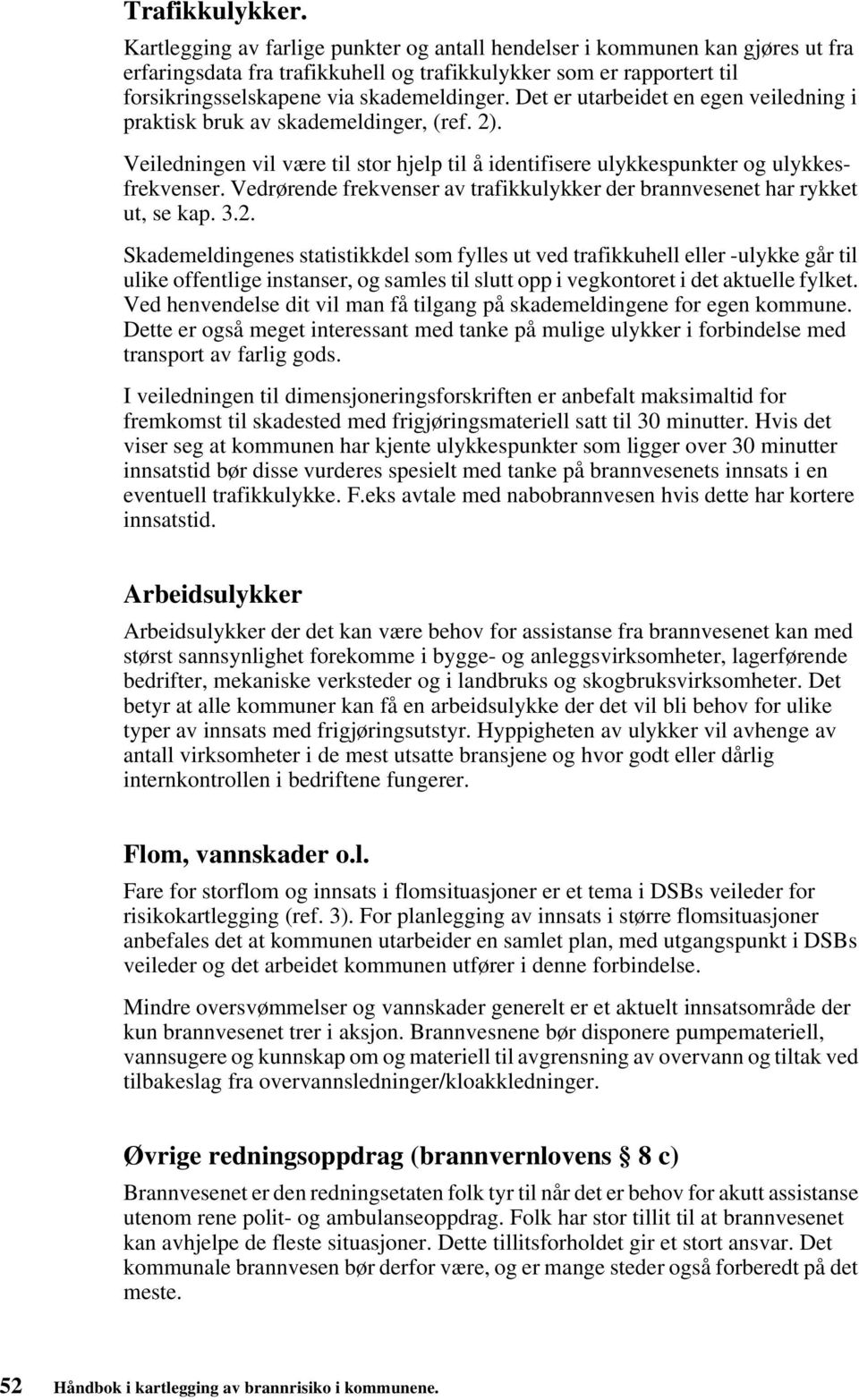 Det er utarbeidet en egen veiledning i praktisk bruk av skademeldinger, (ref. 2). Veiledningen vil være til stor hjelp til å identifisere ulykkespunkter og ulykkesfrekvenser.