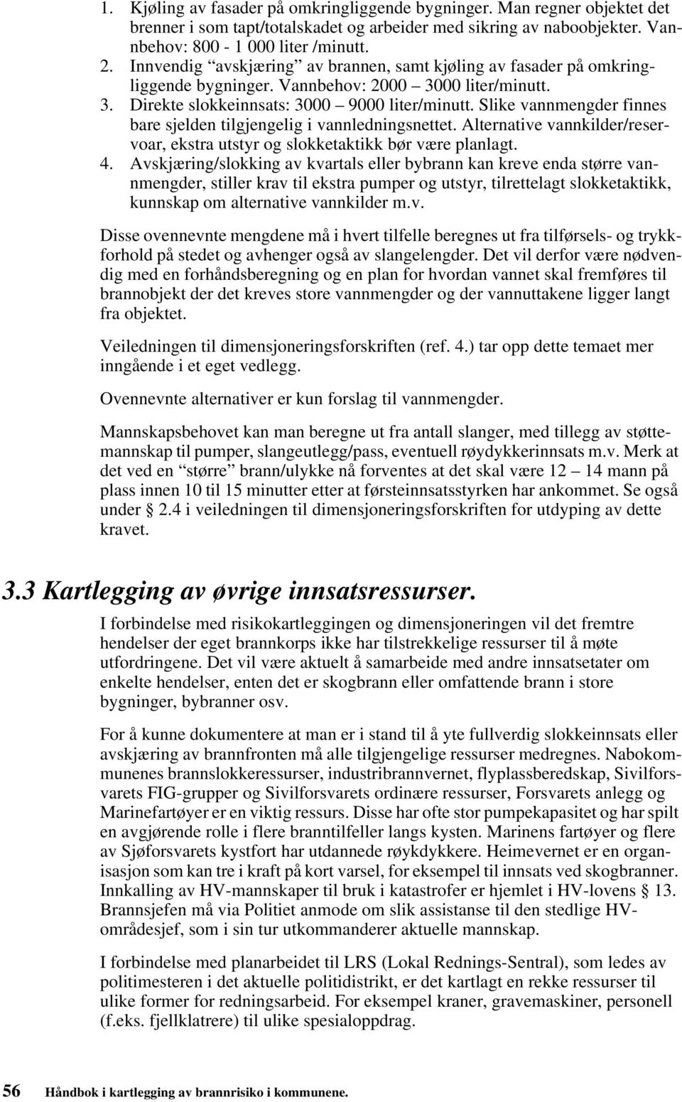 Slike vannmengder finnes bare sjelden tilgjengelig i vannledningsnettet. Alternative vannkilder/reservoar, ekstra utstyr og slokketaktikk bør være planlagt. 4.