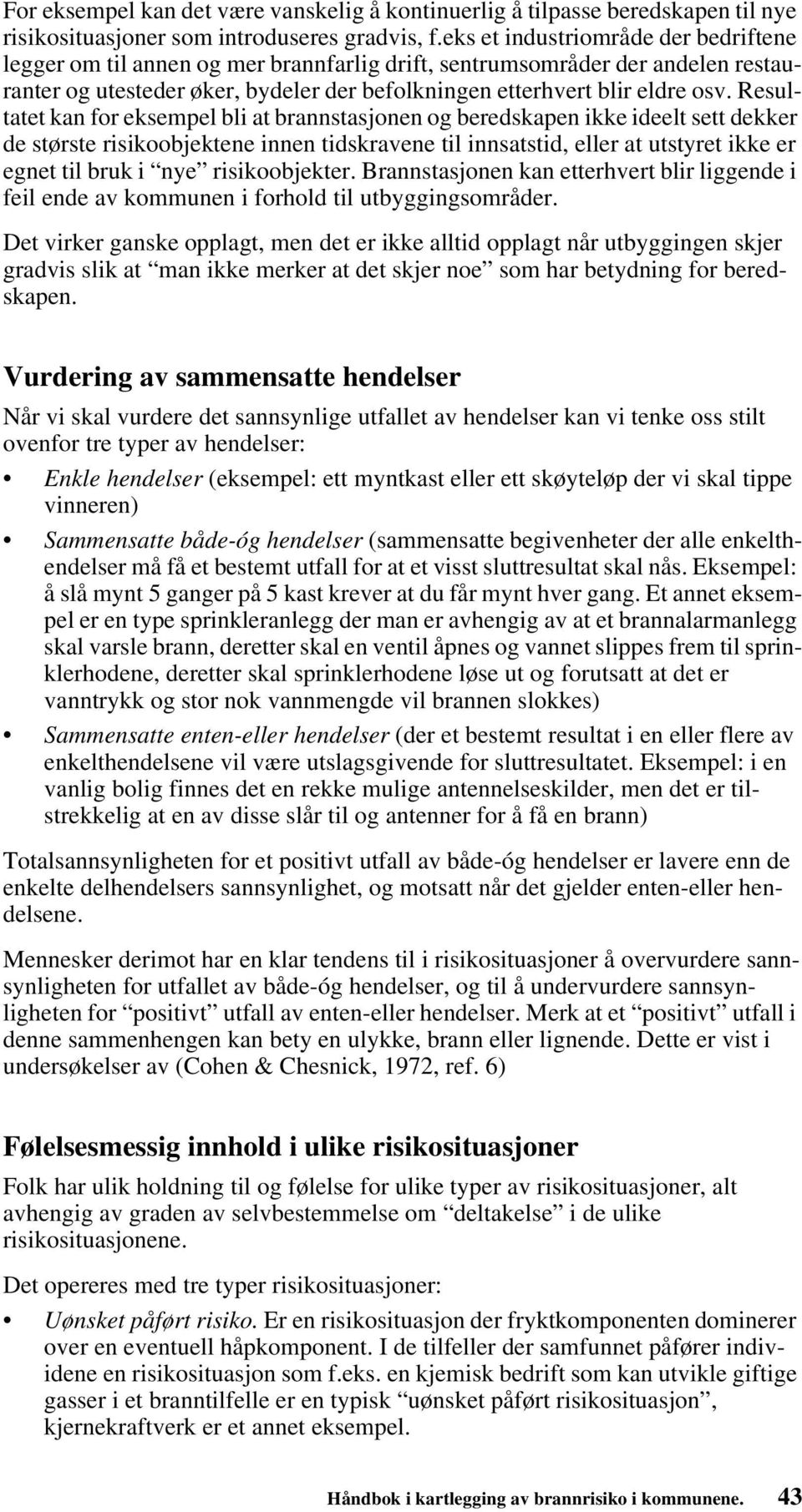 Resultatet kan for eksempel bli at brannstasjonen og beredskapen ikke ideelt sett dekker de største risikoobjektene innen tidskravene til innsatstid, eller at utstyret ikke er egnet til bruk i nye