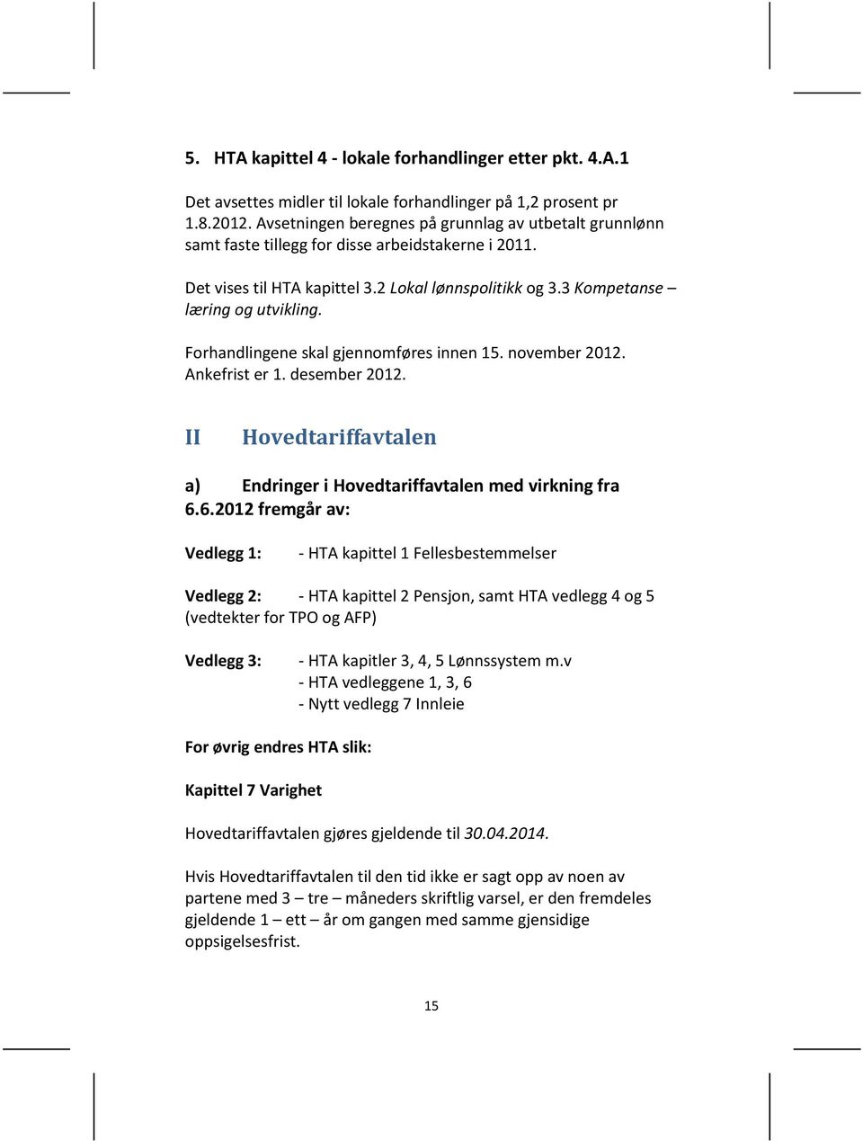 Forhandlingene skal gjennomføres innen 15. november 2012. Ankefrist er 1. desember 2012. II Hovedtariffavtalen a) Endringer i Hovedtariffavtalen med virkning fra 6.