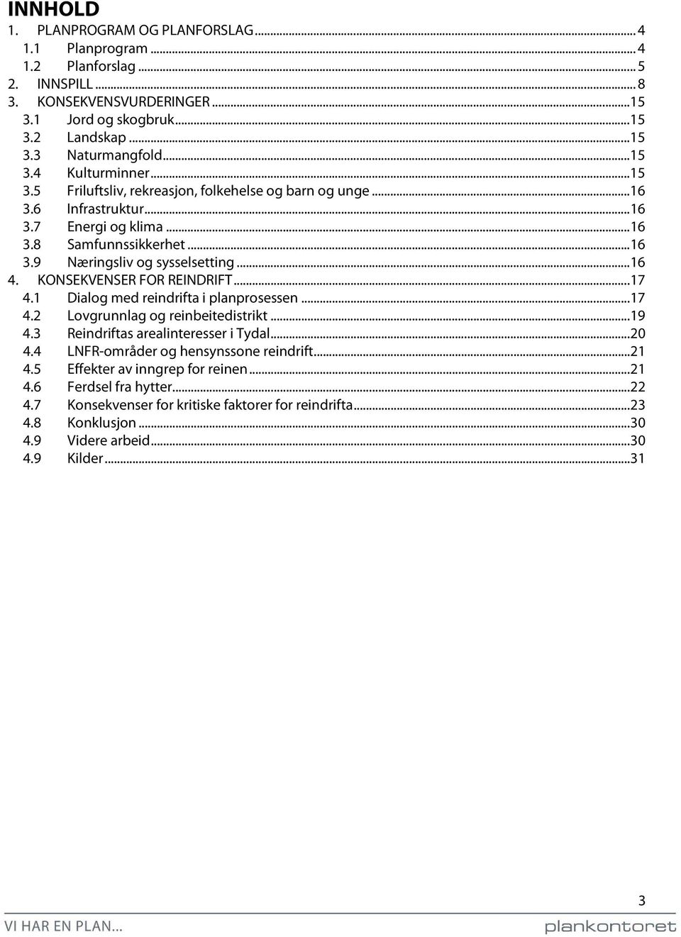 .. 16 4. KONSEKVENSER FOR REINDRIFT... 17 4.1 Dialog med reindrifta i planprosessen... 17 4.2 Lovgrunnlag og reinbeitedistrikt... 19 4.3 Reindriftas arealinteresser i Tydal... 20 4.