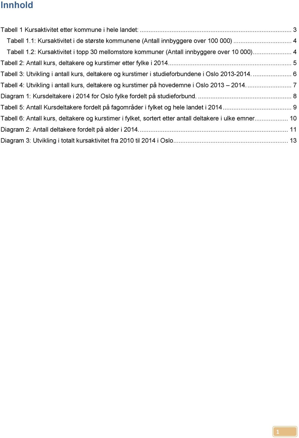 .. 5 Tabell 3: Utvikling i antall kurs, deltakere og kurstimer i studieforbundene i Oslo 2013-2014.... 6 Tabell 4: Utvikling i antall kurs, deltakere og kurstimer på hovedemne i Oslo 2013 2014.