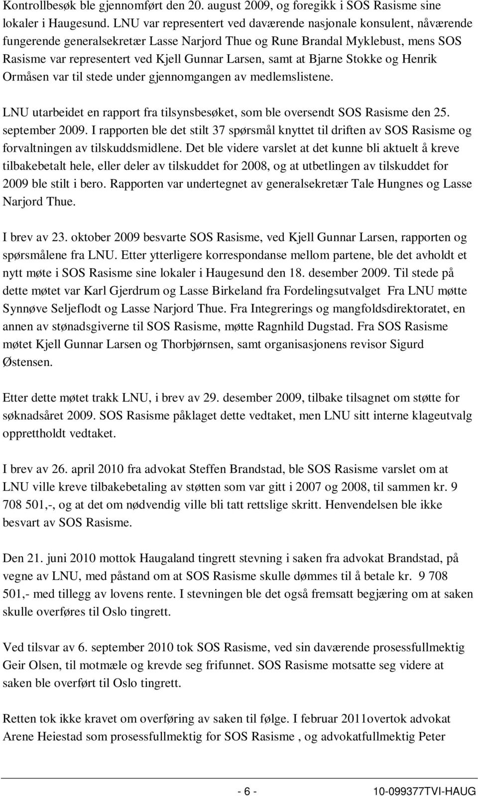 samt at Bjarne Stokke og Henrik Ormåsen var til stede under gjennomgangen av medlemslistene. LNU utarbeidet en rapport fra tilsynsbesøket, som ble oversendt SOS Rasisme den 25. september 2009.