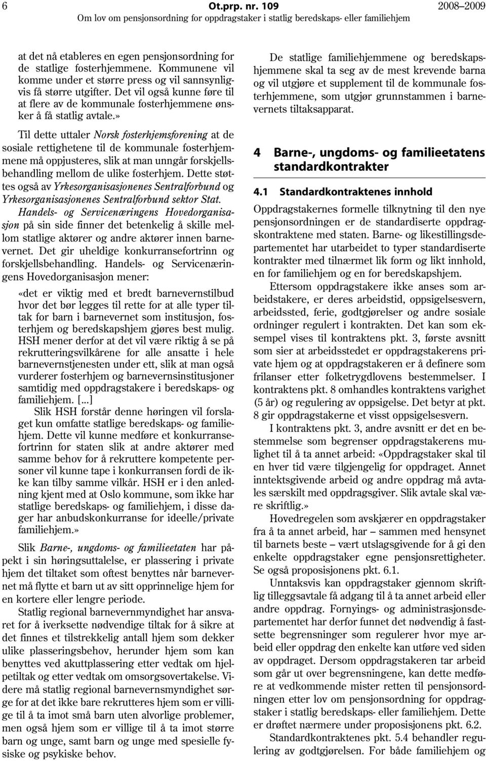 » Til dette uttaler Norsk fosterhjemsforening at de sosiale rettighetene til de kommunale fosterhjemmene må oppjusteres, slik at man unngår forskjellsbehandling mellom de ulike fosterhjem.