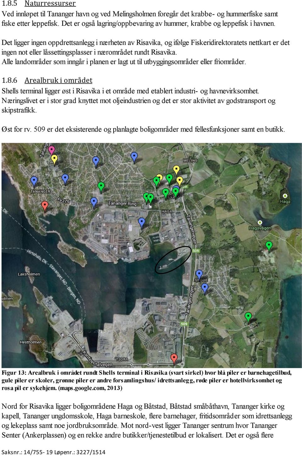 Det ligger ingen oppdrettsanlegg i nærheten av Risavika, og ifølge Fiskeridirektoratets nettkart er det ingen not eller låssettingsplasser i nærområdet rundt Risavika.