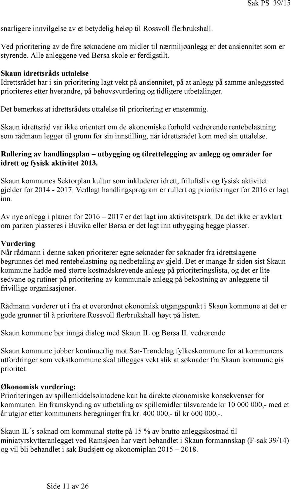 Skaun idrettsråds uttalelse Idrettsrådet har i sin prioritering lagt vekt på ansiennitet, på at anlegg på samme anleggssted prioriteres etter hverandre, på behovsvurdering og tidligere utbetalinger.