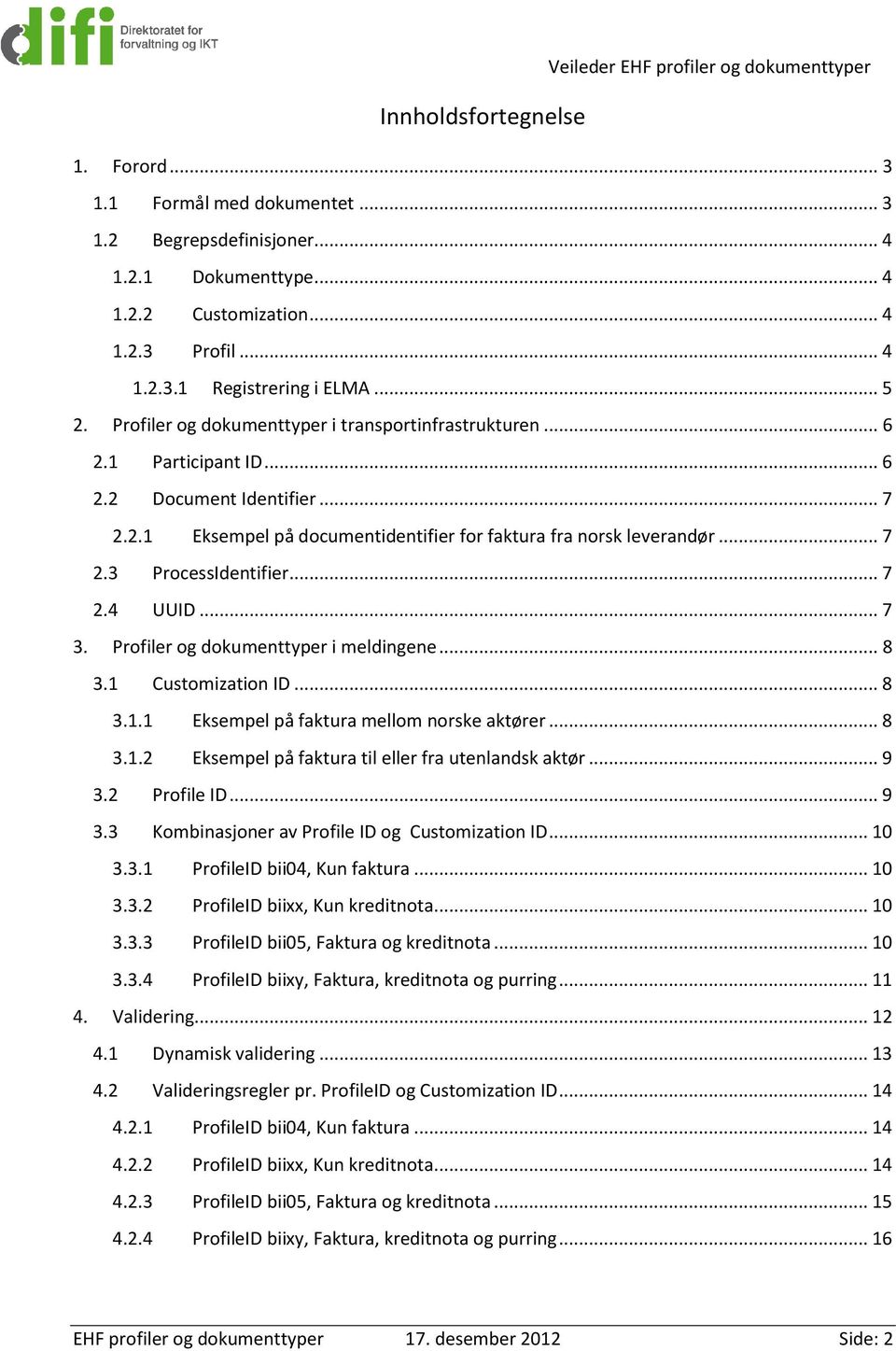 .. 7 2.4 UUID... 7 3. Profiler og dokumenttyper i ene... 8 3.1 Customization ID... 8 3.1.1 Eksempel på faktura mellom norske aktører... 8 3.1.2 Eksempel på faktura til eller fra utenlandsk aktør... 9 3.