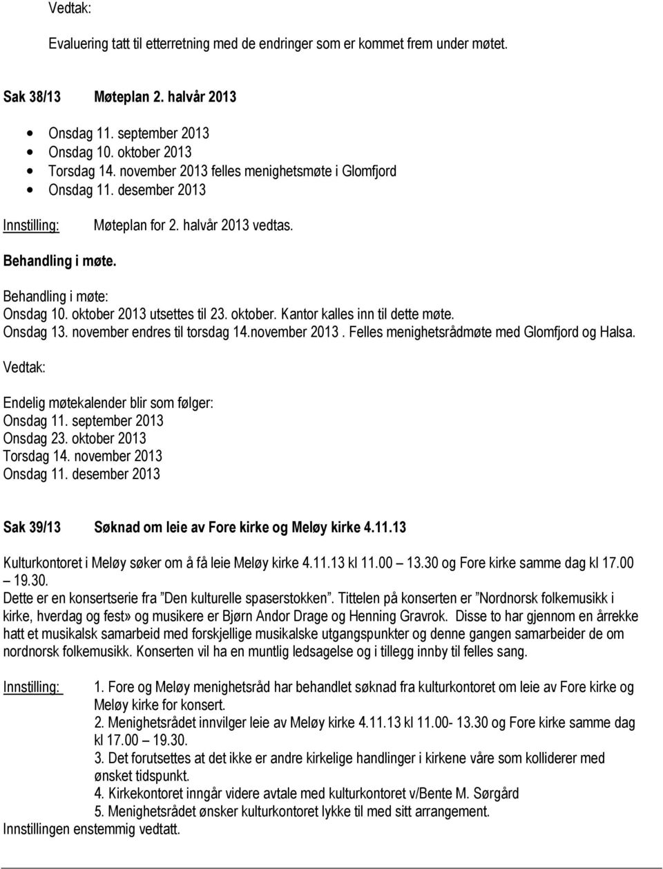 Onsdag 13. november endres til torsdag 14.november 2013. Felles menighetsrådmøte med Glomfjord og Halsa. Vedtak: Endelig møtekalender blir som følger: Onsdag 11. september 2013 Onsdag 23.