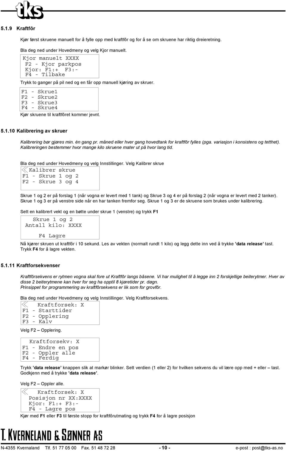 F1 - Skrue1 F2 - Skrue2 F3 - Skrue3 F4 - Skrue4 Kjør skruene til kraftfôret kommer jevnt. 5.1.10 Kalibrering av skruer Kalibrering bør gjøres min. èn gang pr.