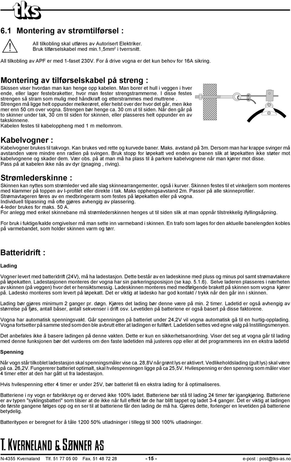 Man borer et hull i veggen i hver ende, eller lager festebraketter, hvor man fester strengstrammerne. I disse festes strengen så stram som mulig med håndkraft og etterstrammes med muttrene.