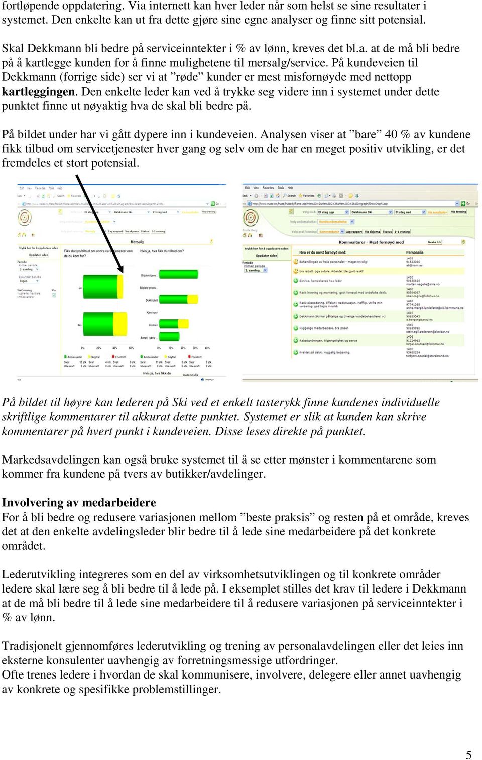 På kundeveien til Dekkmann (forrige side) ser vi at røde kunder er mest misfornøyde med nettopp kartleggingen.