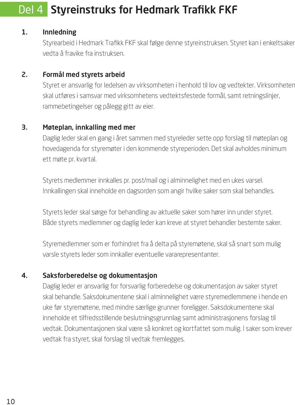 Virksomheten skal utføres i samsvar med virksomhetens vedtektsfestede formål, samt retningslinjer, rammebetingelser og pålegg gitt av eier. 3.