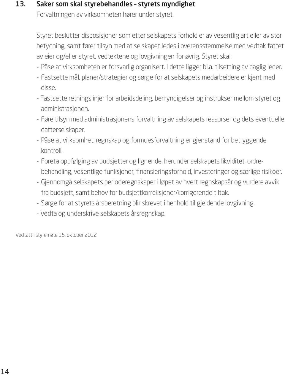 styret, vedtektene og lovgivningen for øvrig. Styret skal: - Påse at virksomheten er forsvarlig organisert. I dette ligger bl.a. tilsetting av daglig leder.