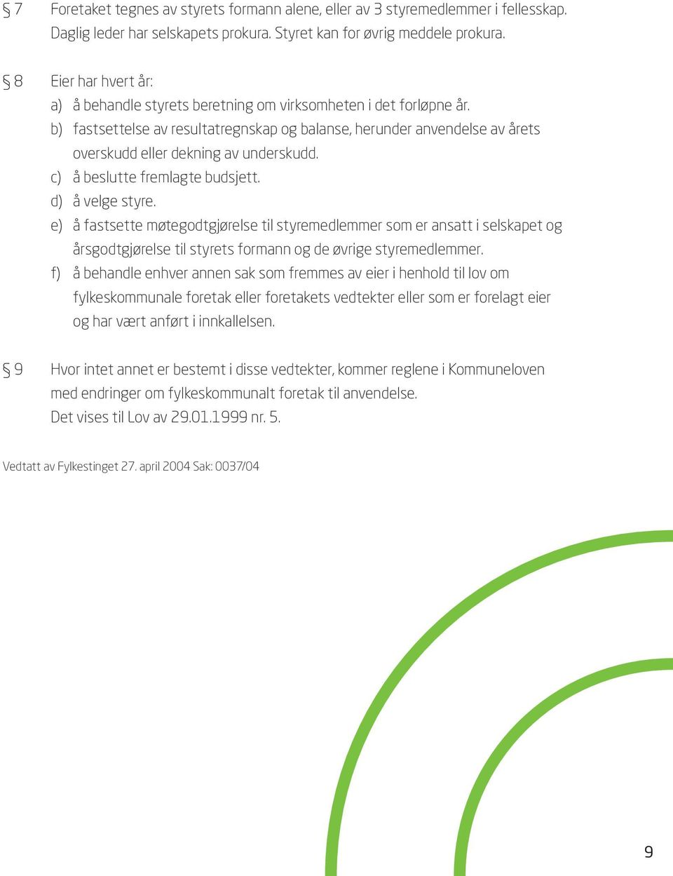 b) fastsettelse av resultatregnskap og balanse, herunder anvendelse av årets overskudd eller dekning av underskudd. c) å beslutte fremlagte budsjett. d) å velge styre.