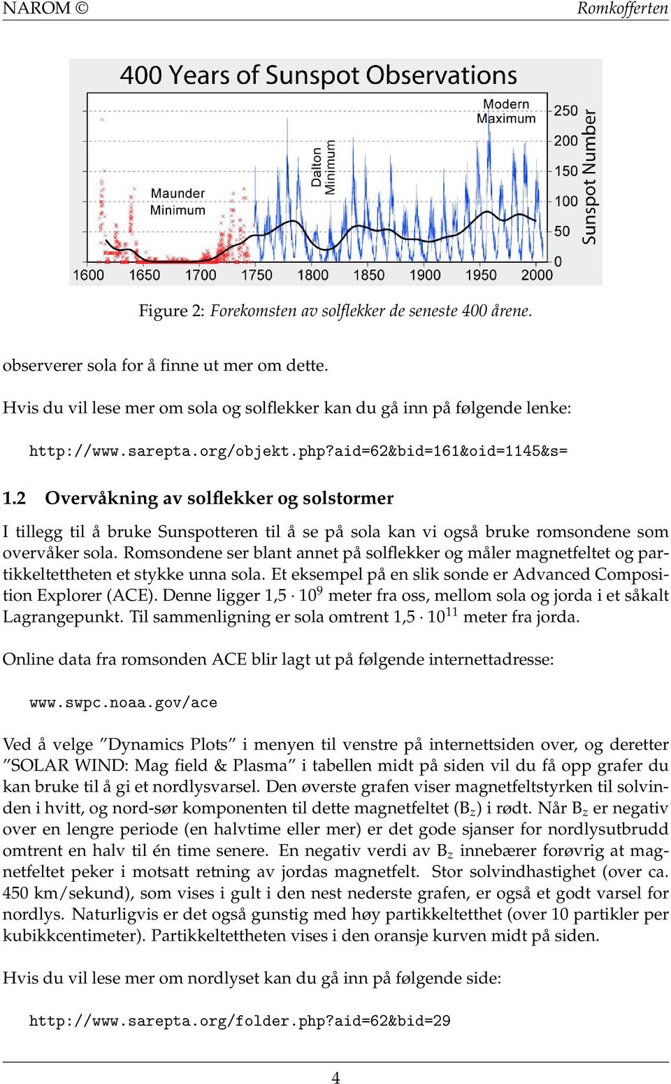 Romsondene ser blant annet på solflekker og måler magnetfeltet og partikkeltettheten et stykke unna sola. Et eksempel på en slik sonde er Advanced Composition Explorer (ACE).