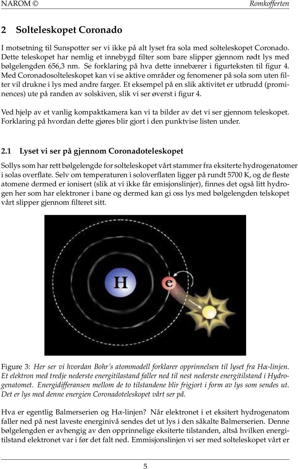 Med Coronadosolteleskopet kan vi se aktive områder og fenomener på sola som uten filter vil drukne i lys med andre farger.