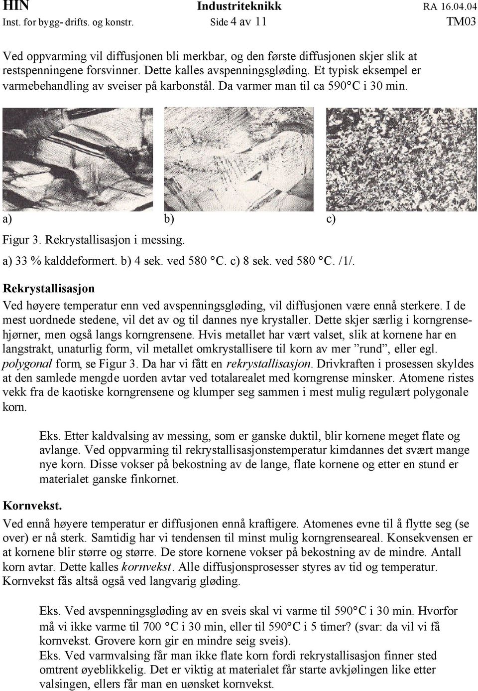 c) 8 sek. ved 580 C. /1/. Rekrystallisasjon Ved høyere temperatur enn ved avspenningsgløding, vil diffusjonen være ennå sterkere. I de mest uordnede stedene, vil det av og til dannes nye krystaller.