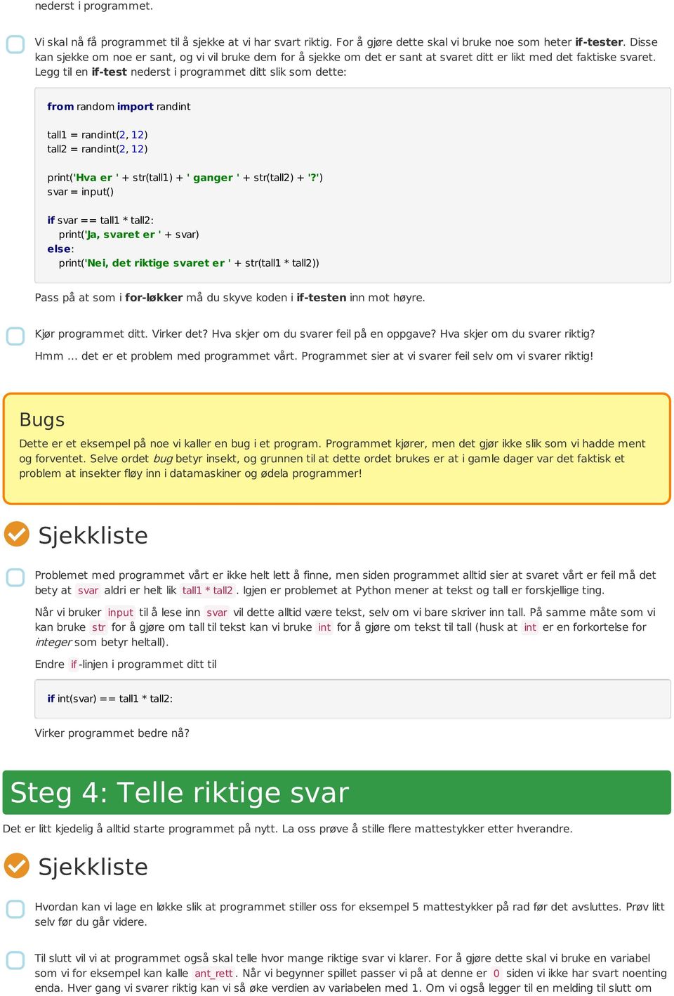 Legg til en if-test nederst i programmet ditt slik som dette: if svar == tall1 * tall2: print('ja, svaret er ' + svar) else: print('nei, det riktige svaret er ' + str(tall1 * tall2)) Pass på at som i