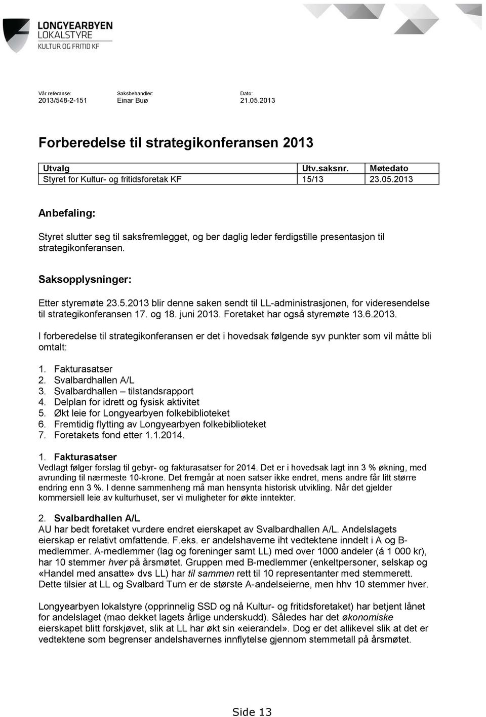 Fakturasatser 2. Svalbardhallen A/L 3. Svalbardhallen tilstandsrapport 4. Delplan for idrett og fysisk aktivitet 5. Økt leie for Longyearbyen folkebiblioteket 6.