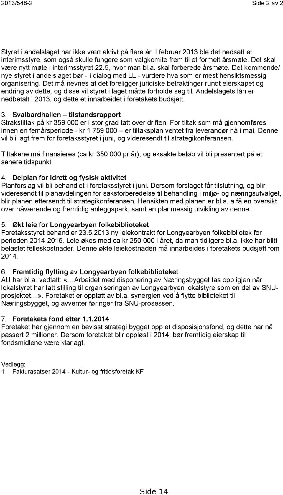 Det kommende/ nye styret i andelslaget bør - i dialog med LL - vurdere hva som er mest hensiktsmessig organisering.