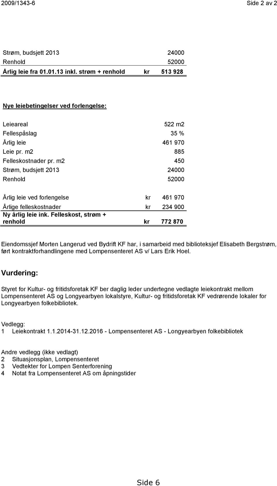 m2 450 Strøm, budsjett 2013 24000 Renhold 52000 Årlig leie ved forlengelse kr 461 970 Årlige felleskostnader kr 234 900 Ny årlig leie ink.