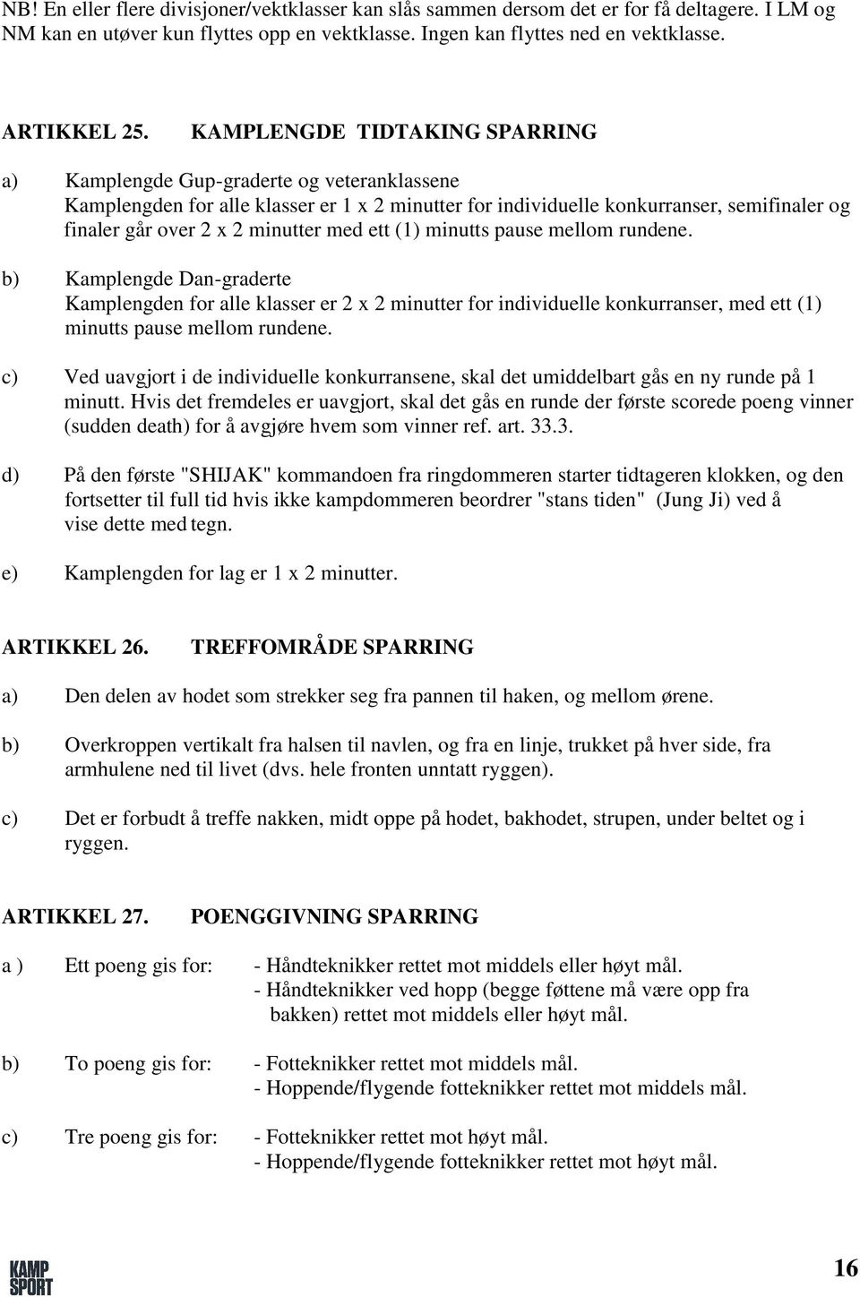 minutter med ett (1) minutts pause mellom rundene. b) Kamplengde Dan-graderte Kamplengden for alle klasser er 2 x 2 minutter for individuelle konkurranser, med ett (1) minutts pause mellom rundene.