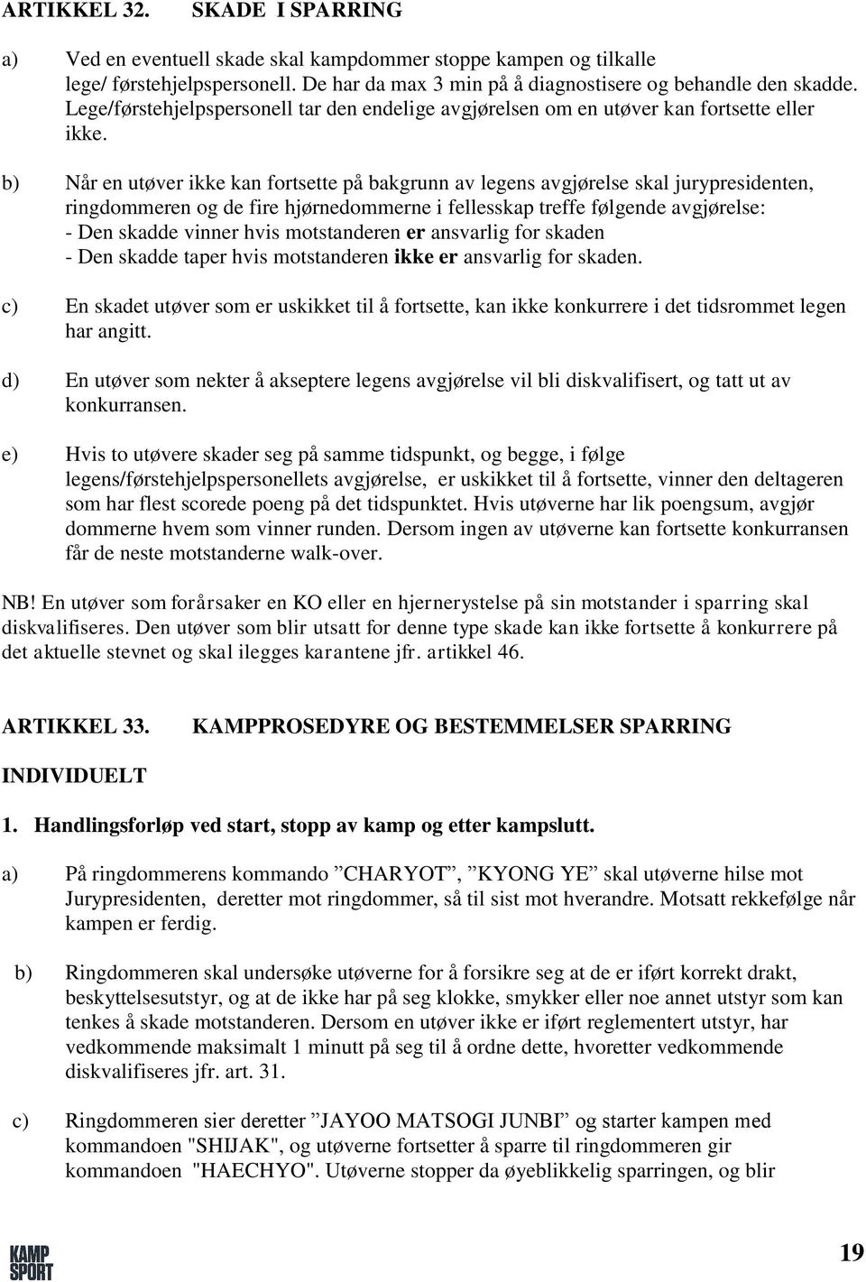 b) Når en utøver ikke kan fortsette på bakgrunn av legens avgjørelse skal jurypresidenten, ringdommeren og de fire hjørnedommerne i fellesskap treffe følgende avgjørelse: - Den skadde vinner hvis