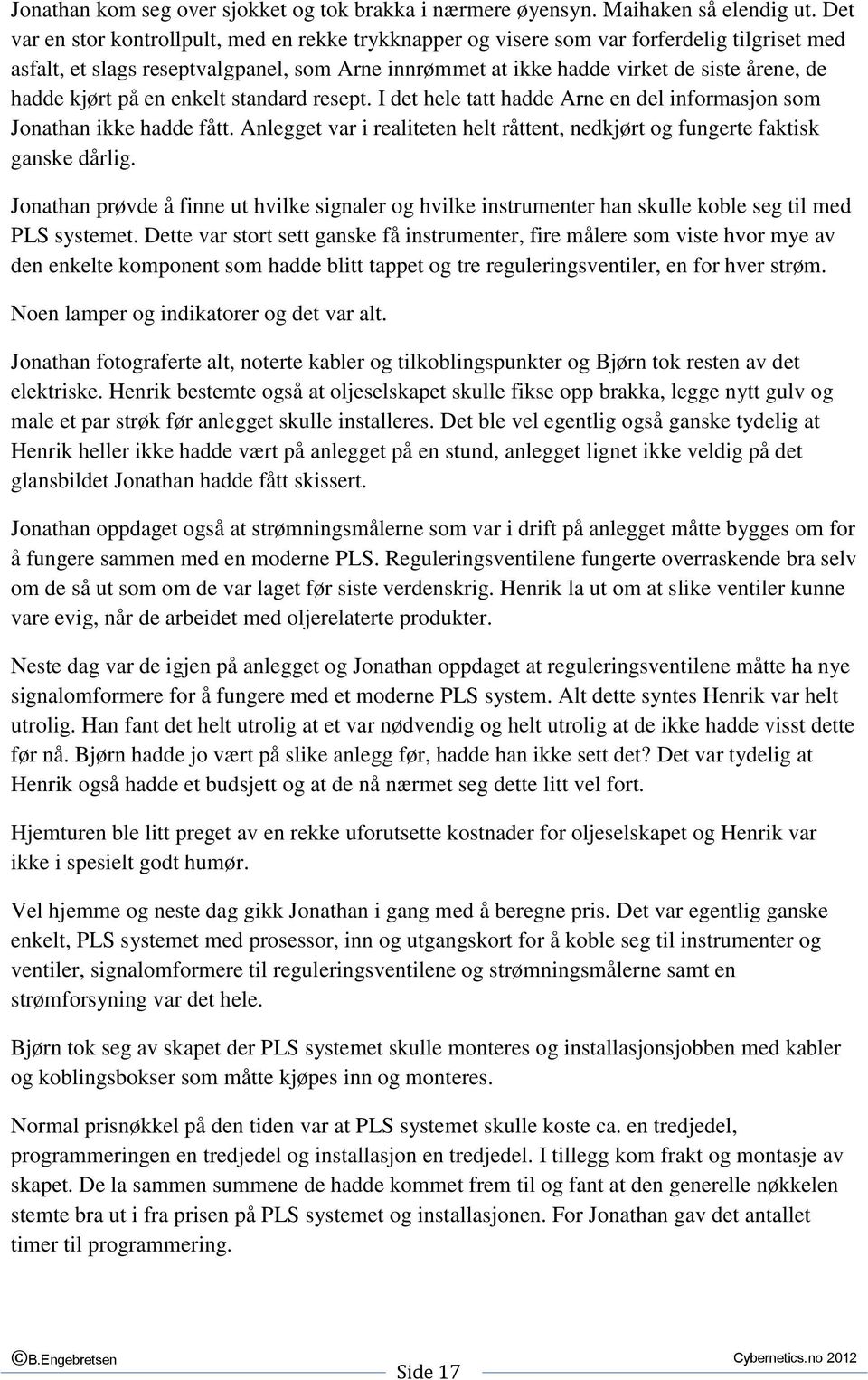 kjørt på en enkelt standard resept. I det hele tatt hadde Arne en del informasjon som Jonathan ikke hadde fått. Anlegget var i realiteten helt råttent, nedkjørt og fungerte faktisk ganske dårlig.