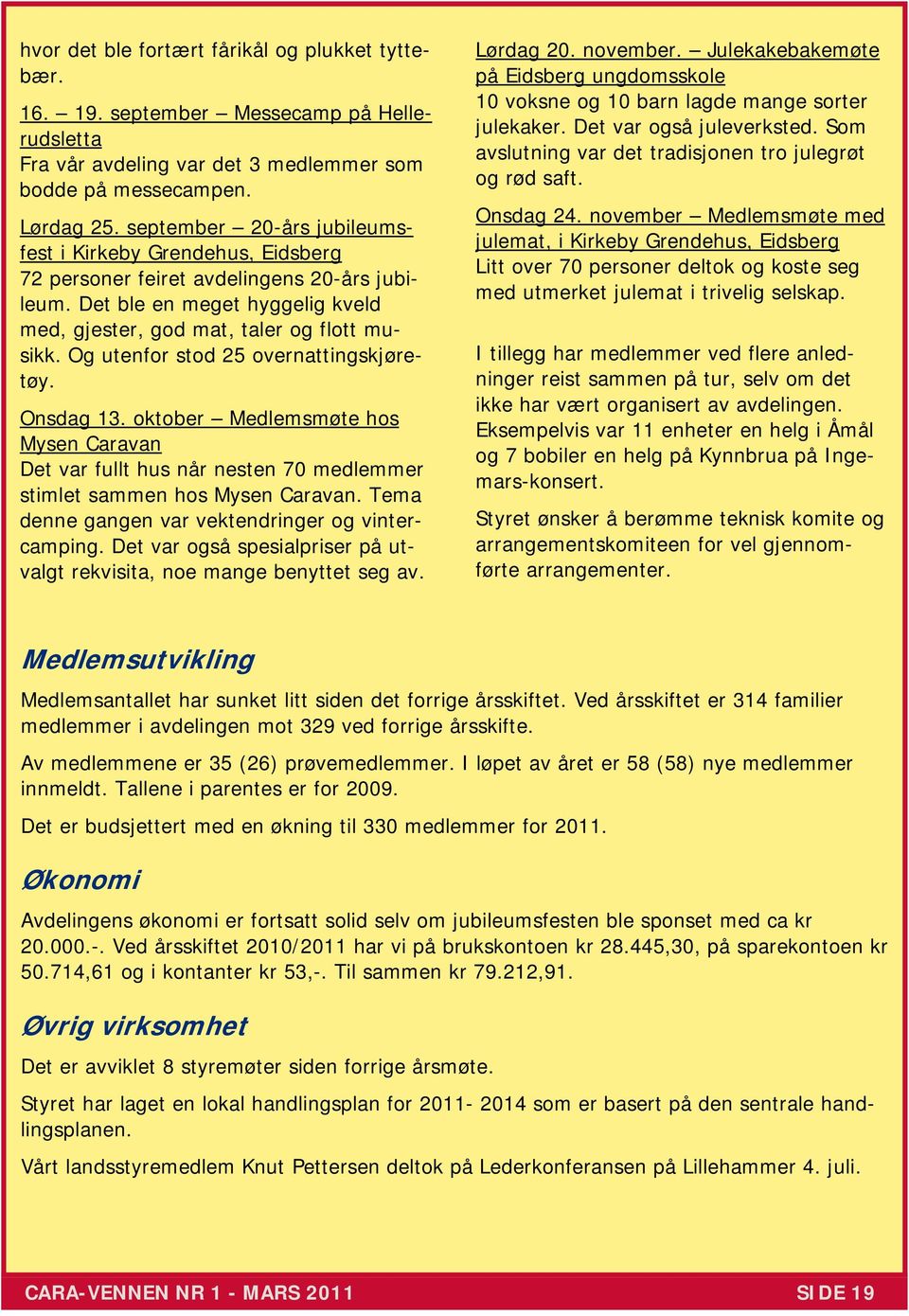 Og utenfor stod 25 overnattingskjøretøy. Onsdag 13. oktober Medlemsmøte hos Mysen Caravan Det var fullt hus når nesten 70 medlemmer stimlet sammen hos Mysen Caravan.