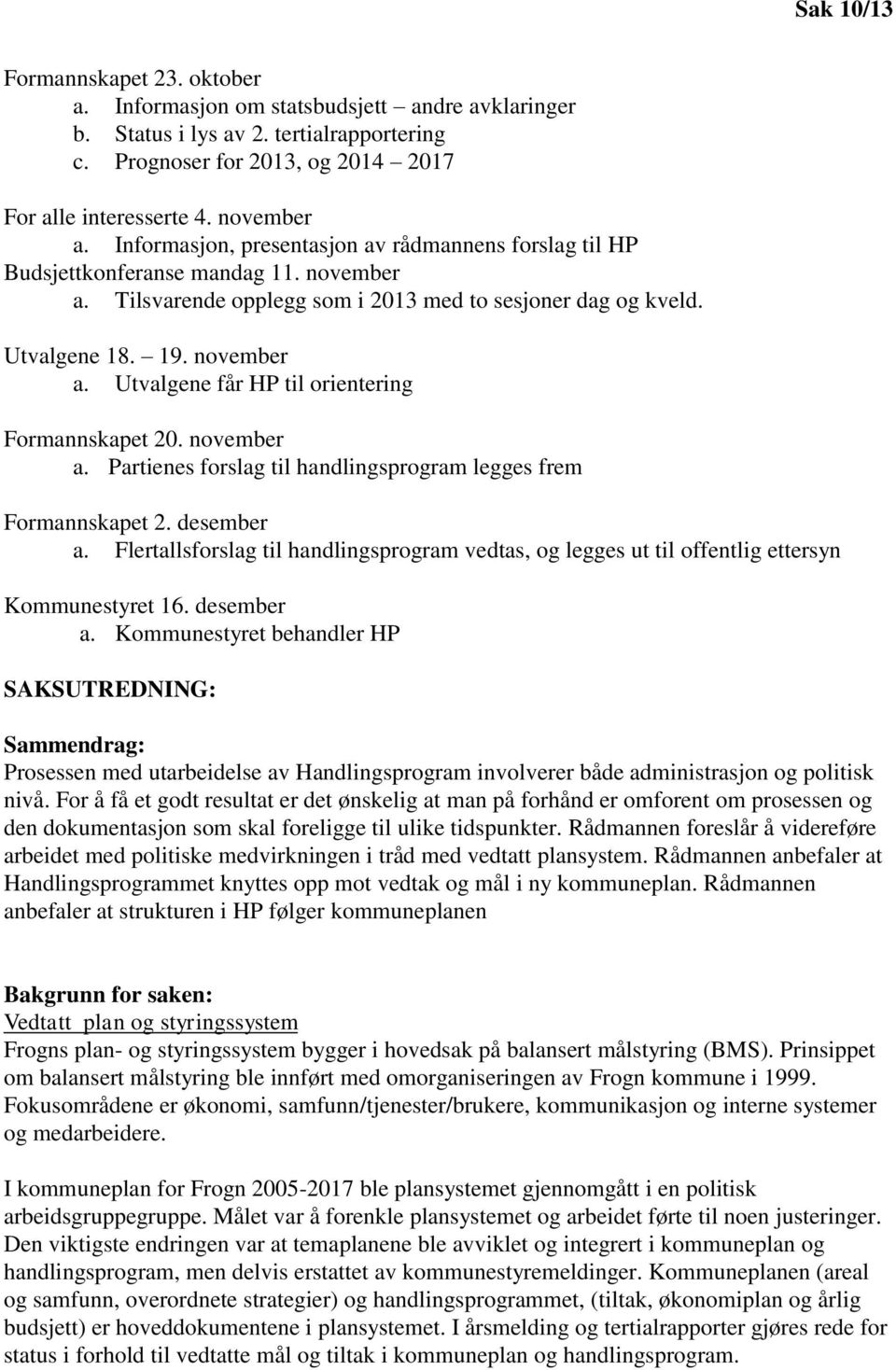 november a. Partienes forslag til handlingsprogram legges frem Formannskapet 2. desember a. Flertallsforslag til handlingsprogram vedtas, og legges ut til offentlig ettersyn Kommunestyret 16.