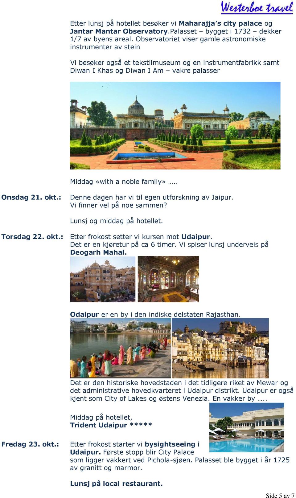 . Onsdag 21. okt.: Denne dagen har vi til egen utforskning av Jaipur. Vi finner vel på noe sammen? Lunsj og middag på hotellet. Torsdag 22. okt.: Etter frokost setter vi kursen mot Udaipur.