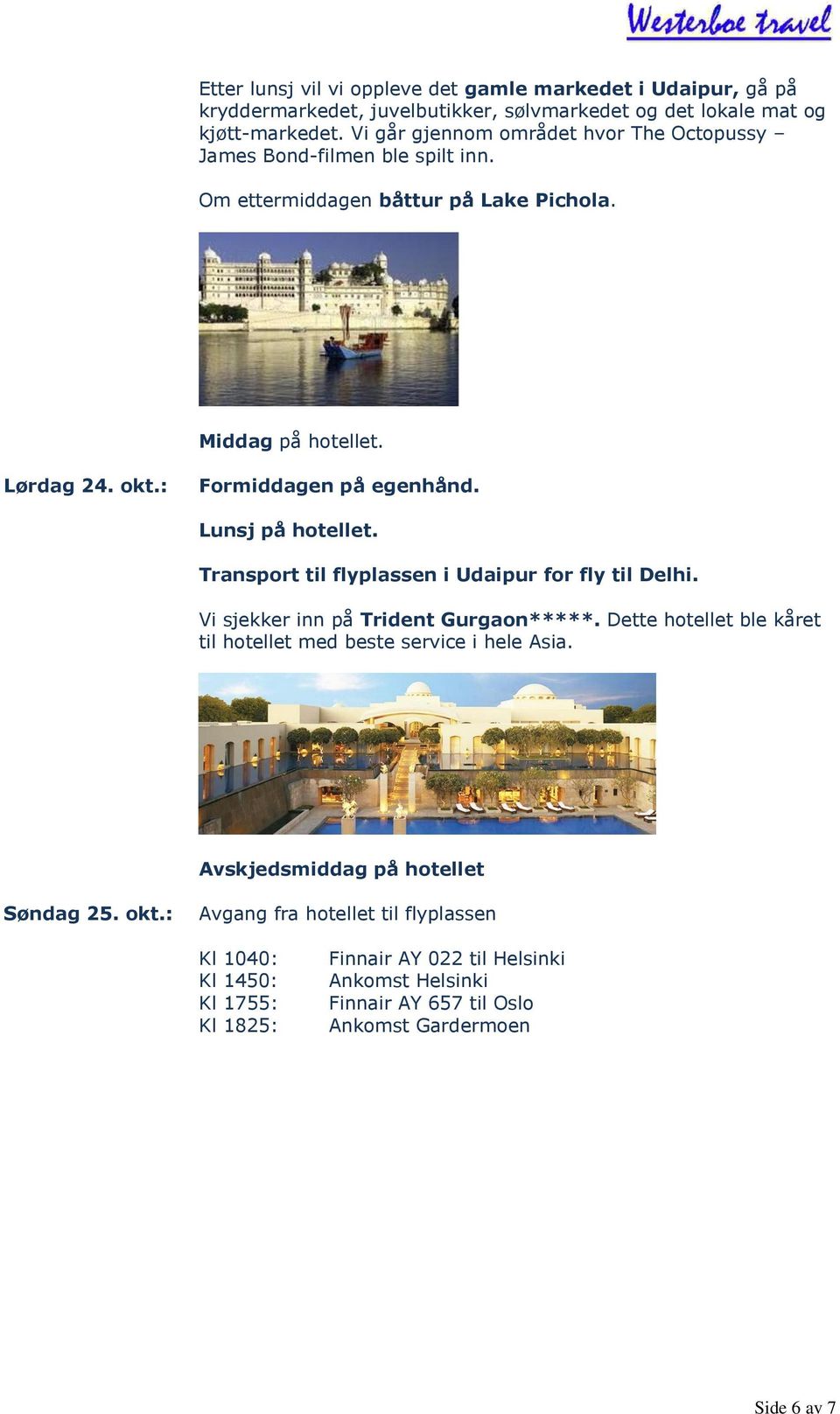 Lunsj på hotellet. Transport til flyplassen i Udaipur for fly til Delhi. Vi sjekker inn på Trident Gurgaon*****.