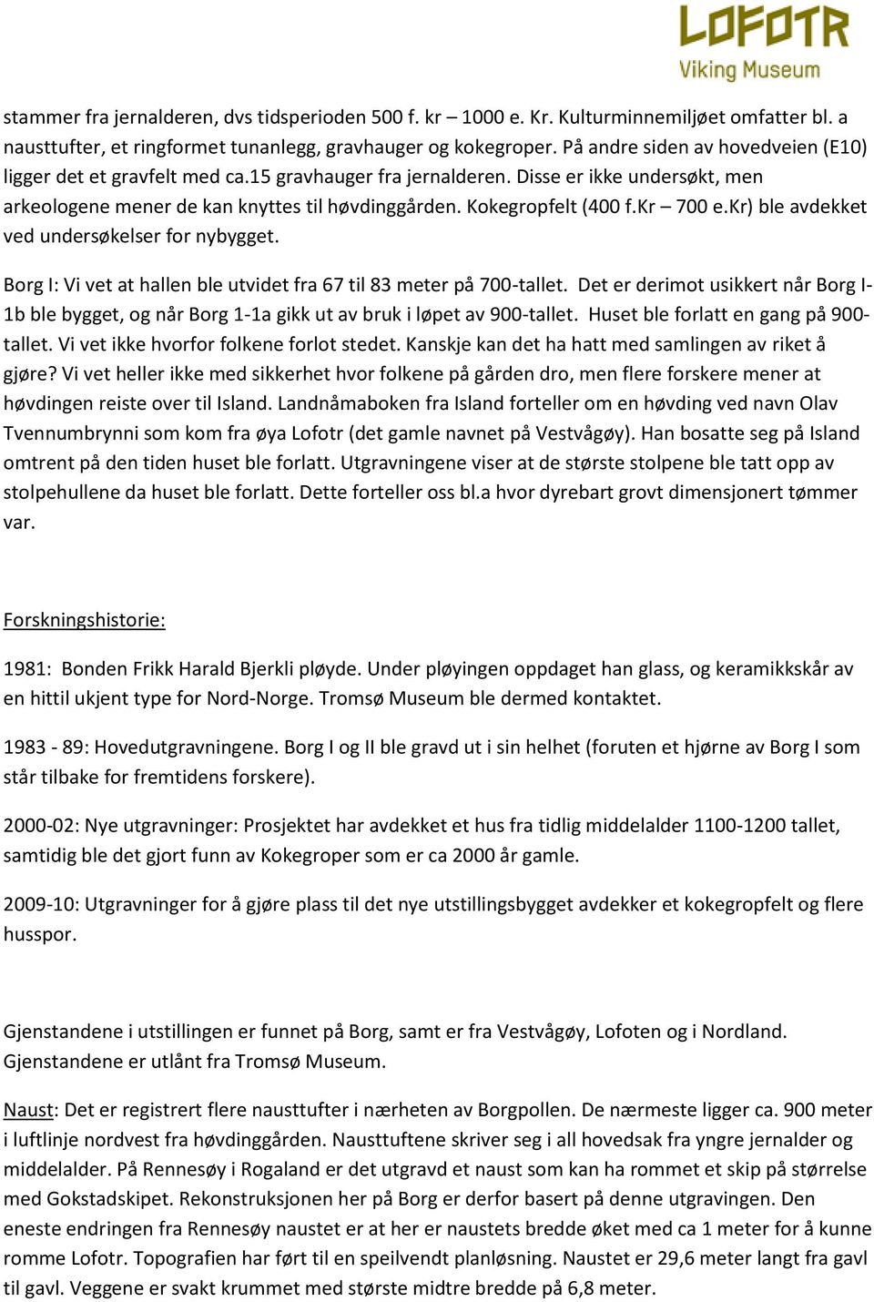 kr 700 e.kr) ble avdekket ved undersøkelser for nybygget. Borg I: Vi vet at hallen ble utvidet fra 67 til 83 meter på 700-tallet.