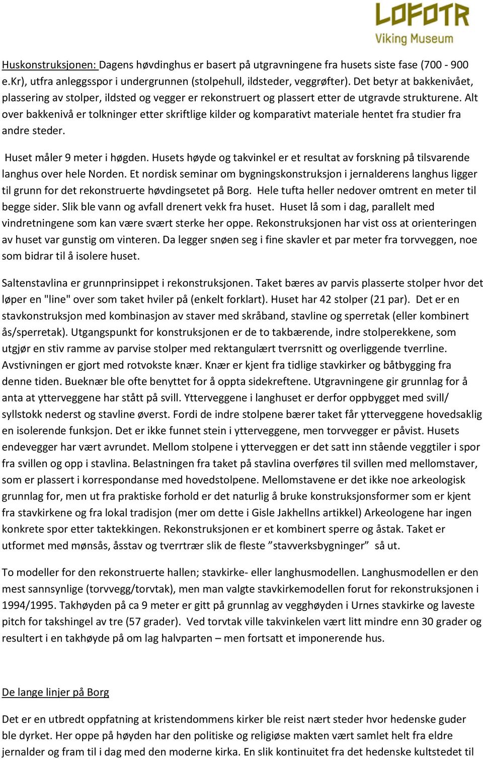 Alt over bakkenivå er tolkninger etter skriftlige kilder og komparativt materiale hentet fra studier fra andre steder. Huset måler 9 meter i høgden.