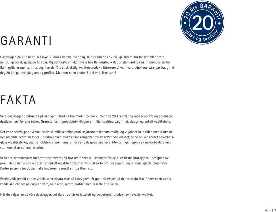 Ettersom vi vet hva produktene våre går for, gir vi deg 20 års garanti på glass og profiler. Mer enn noen andre. Bra å vite, ikke sant? FAKTA Våre dusjvegger produseres på vår egen fabrikk i Danmark.