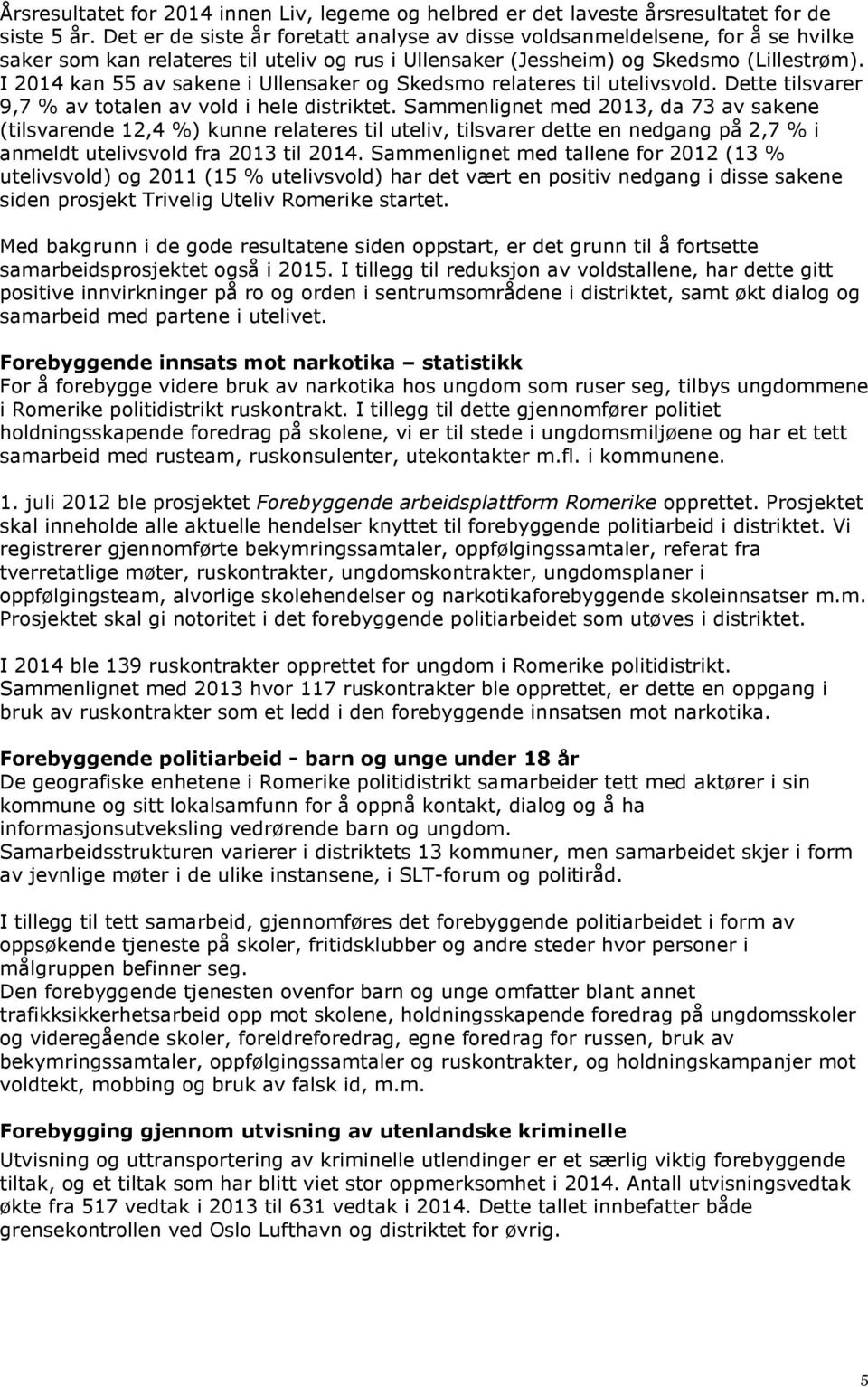 I 2014 kan 55 av sakene i Ullensaker og Skedsmo relateres til utelivsvold. Dette tilsvarer 9,7 % av totalen av vold i hele distriktet.