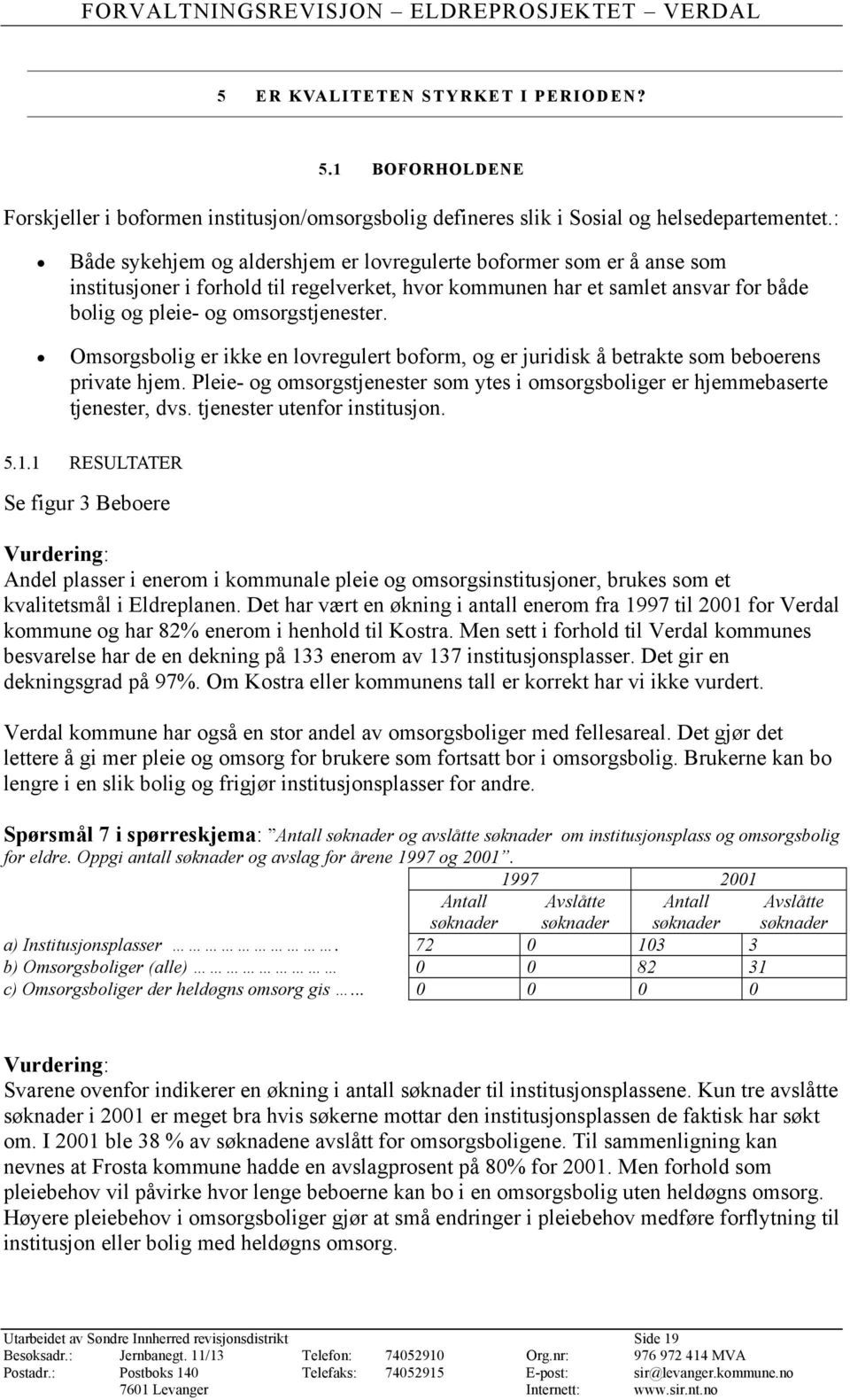 Omsorgsbolig er ikke en lovregulert boform, og er juridisk å betrakte som beboerens private hjem. Pleie- og omsorgstjenester som ytes i omsorgsboliger er hjemmebaserte tjenester, dvs.