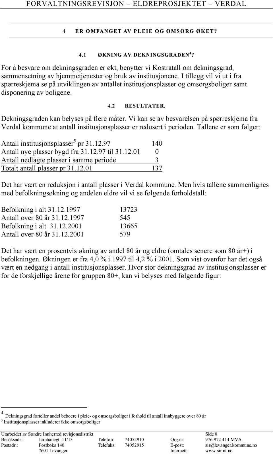 I tillegg vil vi ut i fra spørreskjema se på utviklingen av antallet institusjonsplasser og omsorgsboliger samt disponering av boligene. 4.2 RESULTATER. Dekningsgraden kan belyses på flere måter.