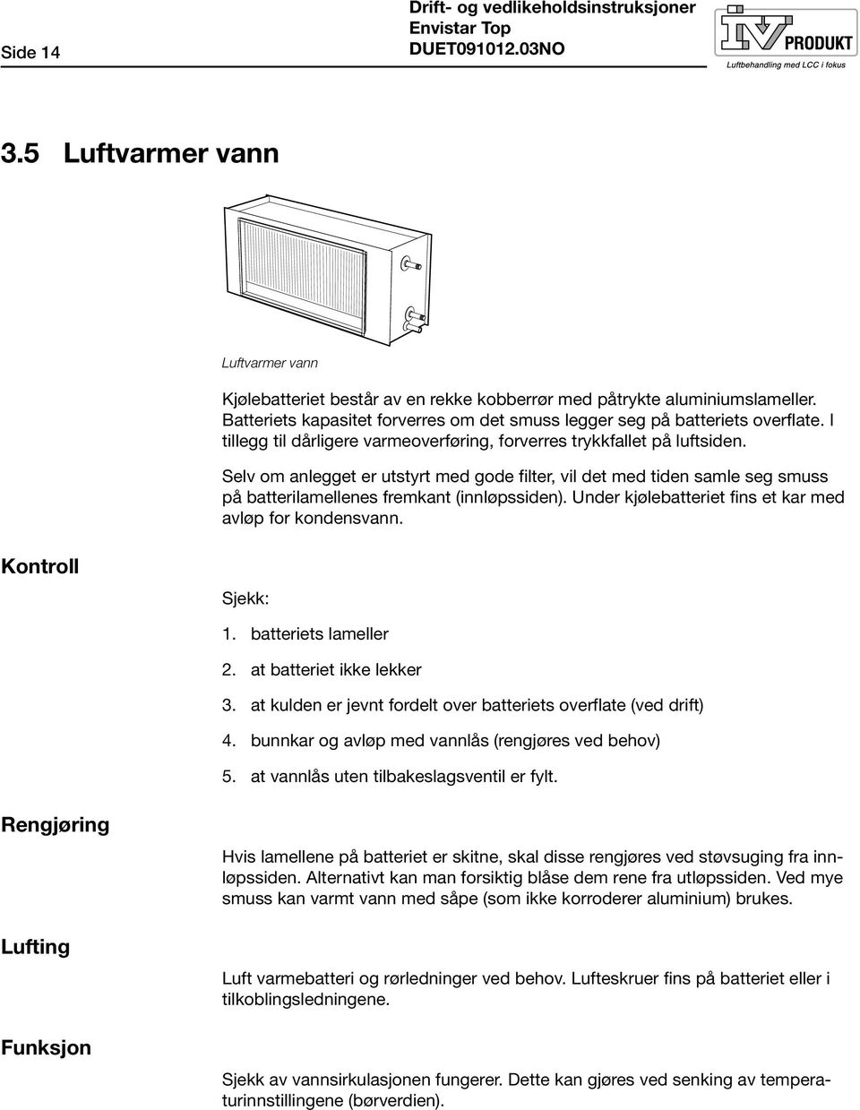 Selv om anlegget er utstyrt med gode filter, vil det med tiden samle seg smuss på batterilamellenes fremkant (innløpssiden). Under kjølebatteriet fins et kar med avløp for kondensvann.